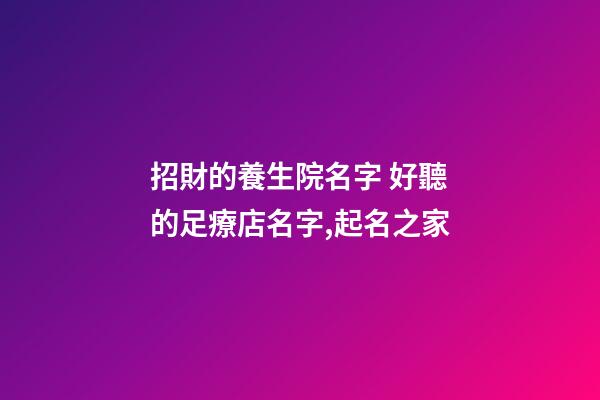 招財的養生院名字 好聽的足療店名字,起名之家-第1張-店鋪起名-玄機派